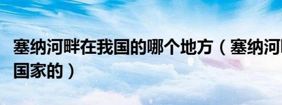 塞纳河畔在我国的哪个地方（塞纳河畔是哪个国家的）