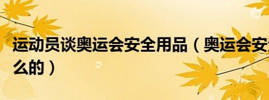 运动员谈奥运会安全用品（奥运会安全套干什么的）