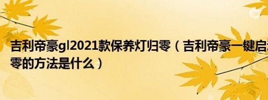 吉利帝豪gl2021款保养灯归零（吉利帝豪一键启动保养灯归零的方法是什么）