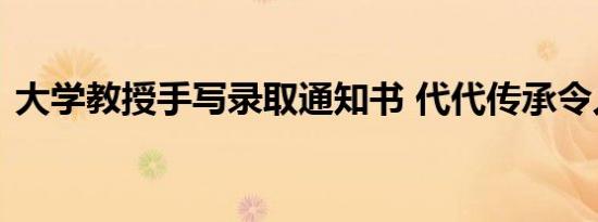 大学教授手写录取通知书 代代传承令人敬佩