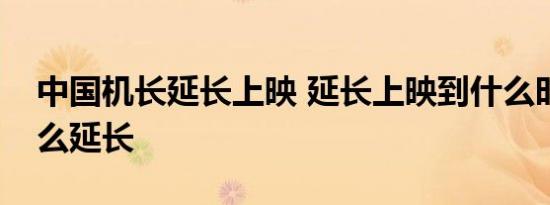 中国机长延长上映 延长上映到什么时候为什么延长
