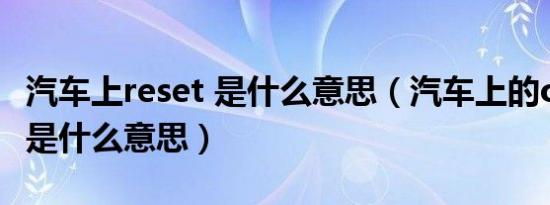 汽车上reset 是什么意思（汽车上的ok/reset是什么意思）