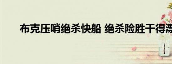 布克压哨绝杀快船 绝杀险胜干得漂亮