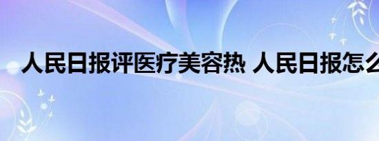 人民日报评医疗美容热 人民日报怎么说的