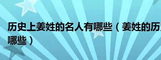 历史上姜姓的名人有哪些（姜姓的历史名人有哪些）