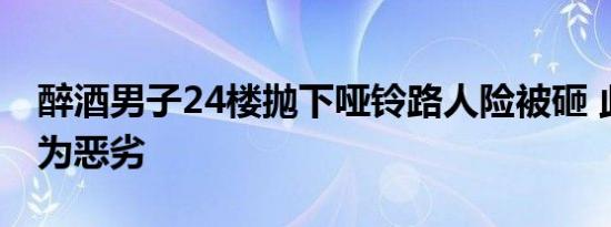醉酒男子24楼抛下哑铃路人险被砸 此行径极为恶劣