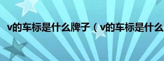 v的车标是什么牌子（v的车标是什么牌子）