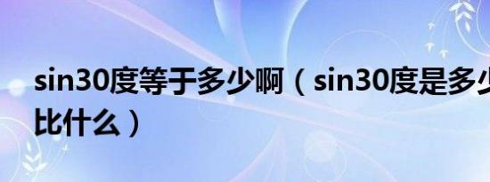 sin30度等于多少啊（sin30度是多少是对边比什么）