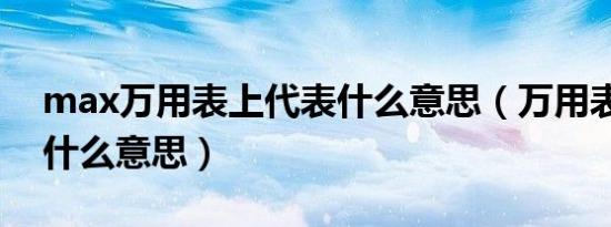 max万用表上代表什么意思（万用表max是什么意思）