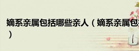 嫡系亲属包括哪些亲人（嫡系亲属包括哪些人）