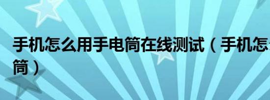 手机怎么用手电筒在线测试（手机怎么用手电筒）
