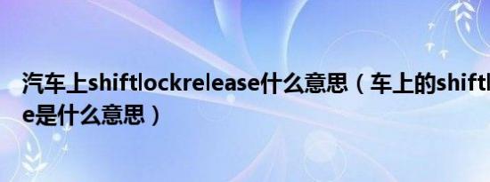 汽车上shiftlockrelease什么意思（车上的shiftlockrelease是什么意思）