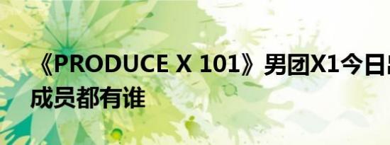 《PRODUCE X 101》男团X1今日出道 X1成员都有谁