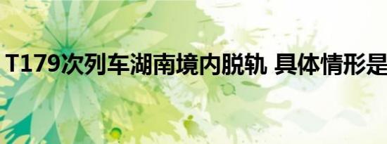 T179次列车湖南境内脱轨 具体情形是怎样的