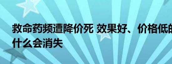 救命药频遭降价死 效果好、价格低的药品为什么会消失