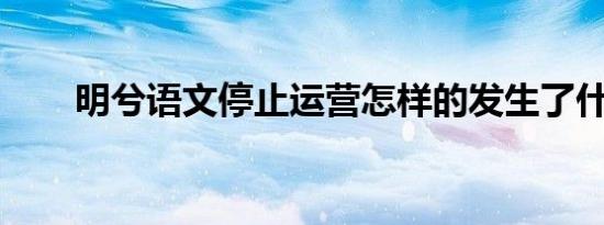 明兮语文停止运营怎样的发生了什么