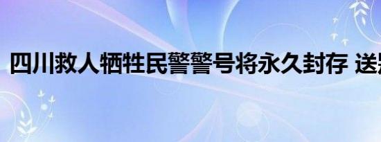 四川救人牺牲民警警号将永久封存 送别英雄