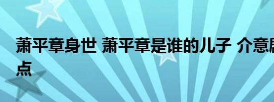 萧平章身世 萧平章是谁的儿子 介意剧透者慎点
