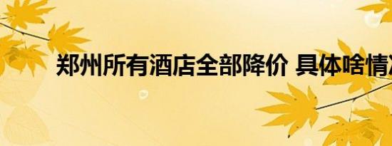郑州所有酒店全部降价 具体啥情况