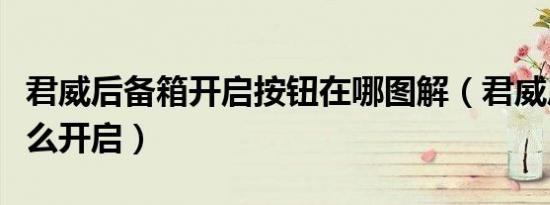 君威后备箱开启按钮在哪图解（君威后备箱怎么开启）