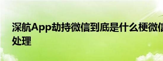 深航App劫持微信到底是什么梗微信方如何处理