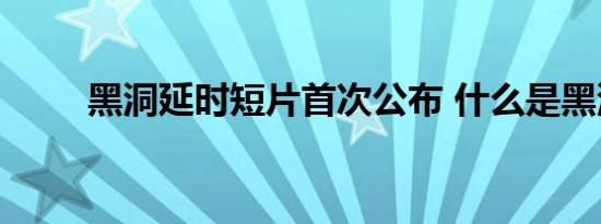 黑洞延时短片首次公布 什么是黑洞
