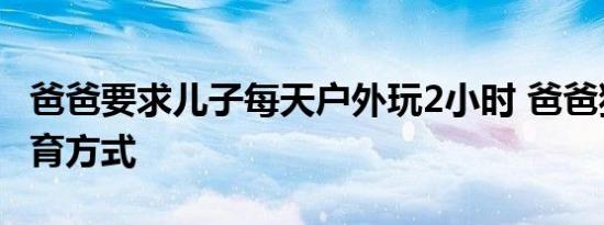 爸爸要求儿子每天户外玩2小时 爸爸独特的教育方式