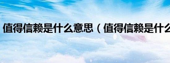 值得信赖是什么意思（值得信赖是什么意思）