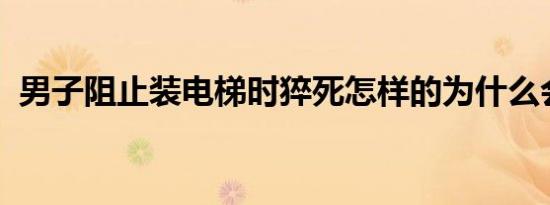 男子阻止装电梯时猝死怎样的为什么会猝死