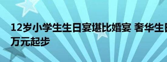 12岁小学生生日宴堪比婚宴 奢华生日宴费用万元起步