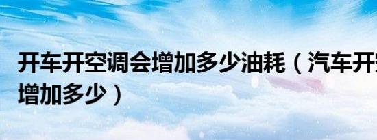 开车开空调会增加多少油耗（汽车开空调油耗增加多少）