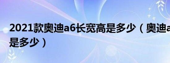 2021款奥迪a6长宽高是多少（奥迪a6长宽高是多少）