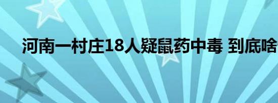 河南一村庄18人疑鼠药中毒 到底啥情况