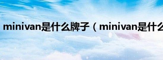 minivan是什么牌子（minivan是什么汽车）