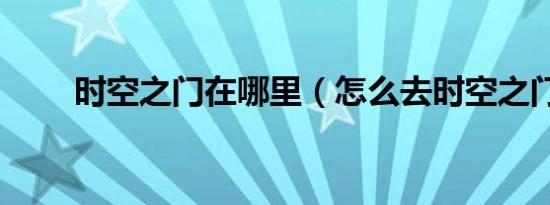 时空之门在哪里（怎么去时空之门）
