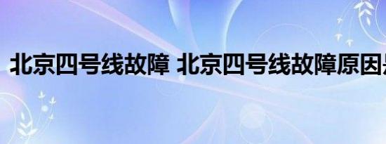 北京四号线故障 北京四号线故障原因是什么