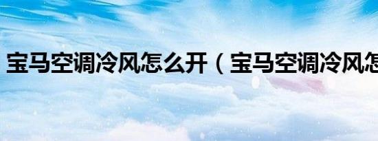 宝马空调冷风怎么开（宝马空调冷风怎么开）