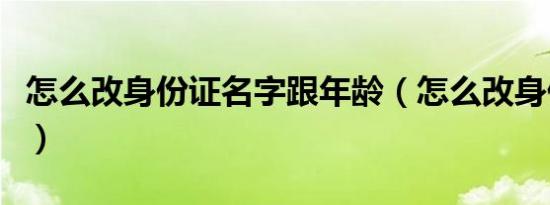 怎么改身份证名字跟年龄（怎么改身份证名字）