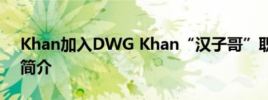 Khan加入DWG Khan“汉子哥”职业生涯简介