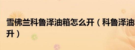 雪佛兰科鲁泽油箱怎么开（科鲁泽油箱是多少升）