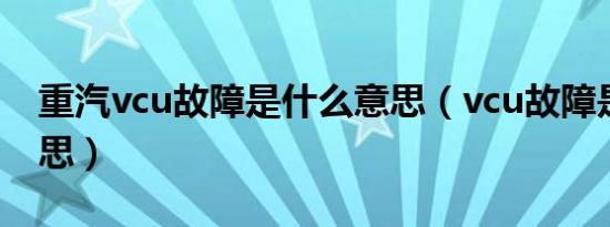 重汽vcu故障是什么意思（vcu故障是什么意思）