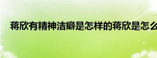 蒋欣有精神洁癖是怎样的蒋欣是怎么说的