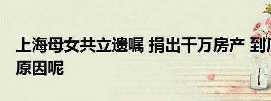 上海母女共立遗嘱 捐出千万房产 到底是什么原因呢