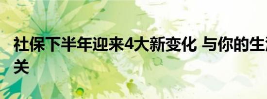 社保下半年迎来4大新变化 与你的生活息息相关