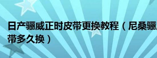 日产骊威正时皮带更换教程（尼桑骊威正时皮带多久换）