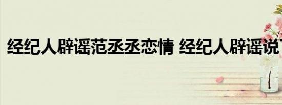 经纪人辟谣范丞丞恋情 经纪人辟谣说了什么