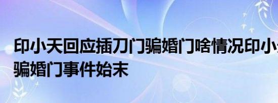 印小天回应插刀门骗婚门啥情况印小天插刀门骗婚门事件始末