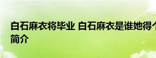 白石麻衣将毕业 白石麻衣是谁她得个人资料简介