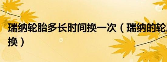 瑞纳轮胎多长时间换一次（瑞纳的轮胎多久更换）