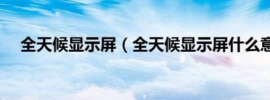 全天候显示屏（全天候显示屏什么意思）